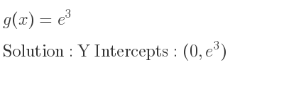 The g(x)=e^3 is Y Intercepts: (0,e^3)